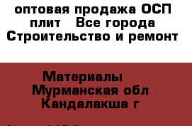 оптовая продажа ОСП плит - Все города Строительство и ремонт » Материалы   . Мурманская обл.,Кандалакша г.